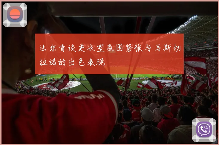 法尔肯谈更衣室氛围紧张与马斯切拉诺的出色表现