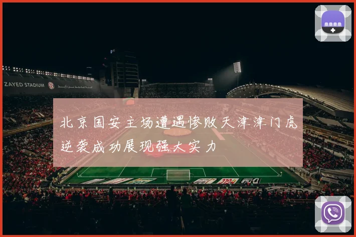 北京国安主场遭遇惨败天津津门虎逆袭成功展现强大实力