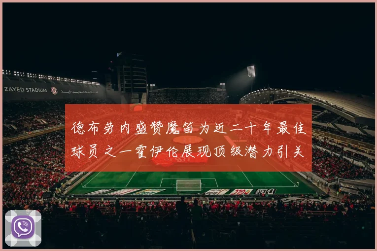 德布劳内盛赞魔笛为近二十年最佳球员之一霍伊伦展现顶级潜力引关注