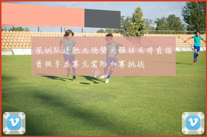 深圳队连胜九场势头强劲或将直接晋级季后赛无需附加赛挑战